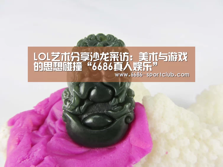 LOL艺术分享沙龙采访:美术与游戏的思想碰撞“6686真人娱乐”(图1) 6686体育APP